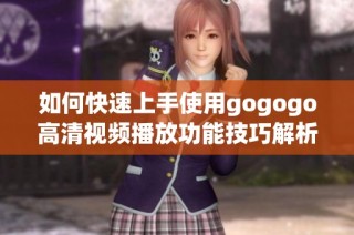 如何快速上手使用gogogo高清视频播放功能技巧解析