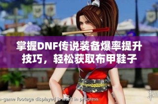 掌握DNF传说装备爆率提升技巧，轻松获取布甲鞋子