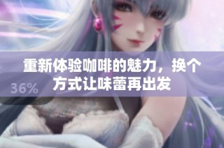 重新体验咖啡的魅力，换个方式让味蕾再出发