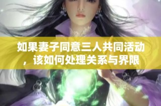 如果妻子同意三人共同活动，该如何处理关系与界限
