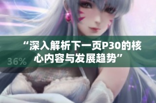 “深入解析下一页P30的核心内容与发展趋势”