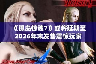 《孤岛惊魂7》或将延期至2026年末发售震惊玩家