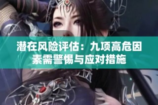 潜在风险评估：九项高危因素需警惕与应对措施