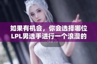 如果有机会，你会选择哪位LPL男选手进行一个浪漫的无偿接吻呢