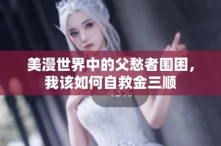 美漫世界中的父愁者围困，我该如何自救金三顺