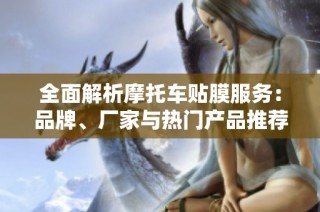 全面解析摩托车贴膜服务：品牌、厂家与热门产品推荐