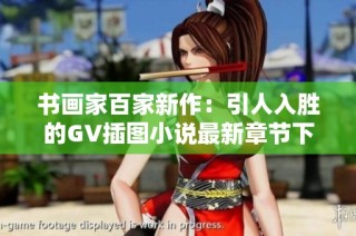 书画家百家新作：引人入胜的GV插图小说最新章节下载分享