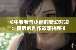 《牛爷爷与小丽的奇幻对决：背后的创作故事揭秘》