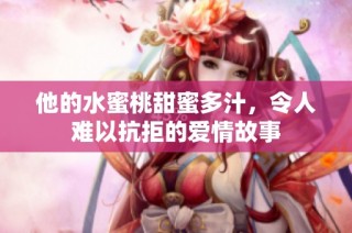他的水蜜桃甜蜜多汁，令人难以抗拒的爱情故事