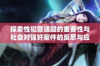探索性犯罪话题的重要性与社会对强奸案件的反思与应对策略