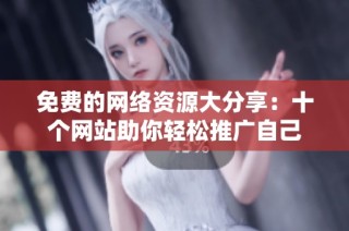 免费的网络资源大分享：十个网站助你轻松推广自己