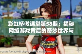 彩虹桥微课堂第58期：揭秘网络游戏背后的奇妙世界与动人故事