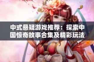 中式悬疑游戏推荐：探索中国惊奇故事合集及精彩玩法分析