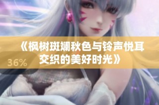 《枫树斑斓秋色与铃声悦耳交织的美好时光》