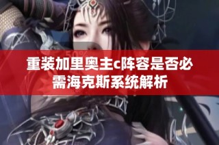 重装加里奥主c阵容是否必需海克斯系统解析