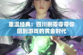 重温经典：四川捌零零带你回到游戏的黄金时代