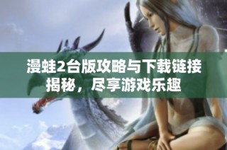 漫蛙2台版攻略与下载链接揭秘，尽享游戏乐趣