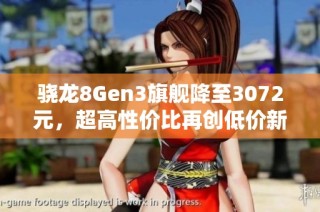 骁龙8Gen3旗舰降至3072元，超高性价比再创低价新机遇