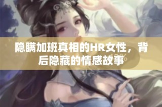 隐瞒加班真相的HR女性，背后隐藏的情感故事