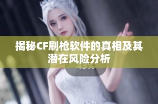 揭秘CF刷枪软件的真相及其潜在风险分析