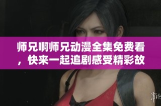 师兄啊师兄动漫全集免费看，快来一起追剧感受精彩故事！