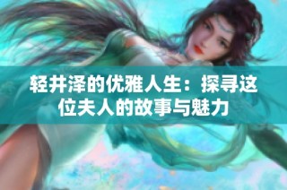 轻井泽的优雅人生：探寻这位夫人的故事与魅力