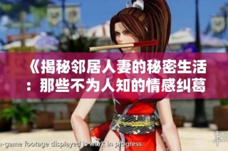 《揭秘邻居人妻的秘密生活：那些不为人知的情感纠葛与欲望》
