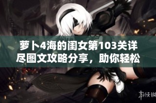 萝卜4海的闺女第103关详尽图文攻略分享，助你轻松通关技巧解析