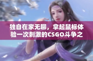 独自在家无聊，拿起鼠标体验一次刺激的CSGO斗争之旅