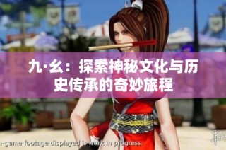 九·幺：探索神秘文化与历史传承的奇妙旅程