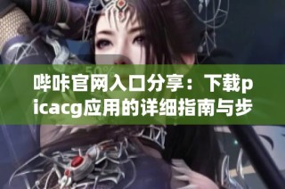 哔咔官网入口分享：下载picacg应用的详细指南与步骤