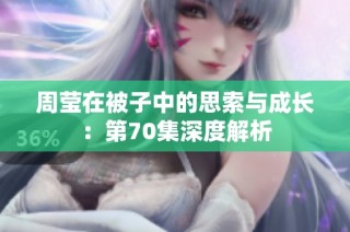 周莹在被子中的思索与成长：第70集深度解析