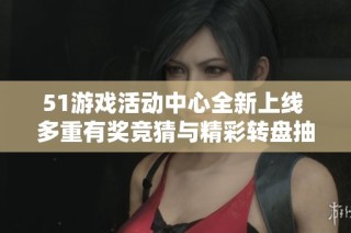 51游戏活动中心全新上线 多重有奖竞猜与精彩转盘抽奖等你来参与