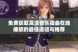 免费获取高清音乐插曲在线播放的最佳途径与推荐