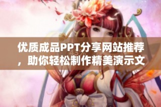优质成品PPT分享网站推荐，助你轻松制作精美演示文稿