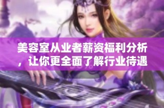 美容室从业者薪资福利分析，让你更全面了解行业待遇情况