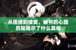 从拒绝到接受，秘书的心路历程揭示了什么真相