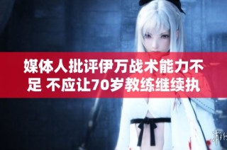 媒体人批评伊万战术能力不足 不应让70岁教练继续执教