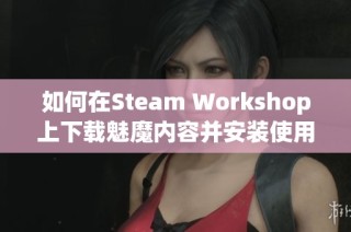 如何在Steam Workshop上下载魅魔内容并安装使用？