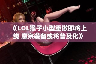 《LOL猴子小型重做即将上线 魔宗装备或将普及化》