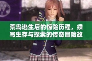 荒岛逃生后的惊险历程，续写生存与探索的传奇冒险故事