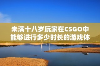 未满十八岁玩家在CSGO中能够进行多少时长的游戏体验
