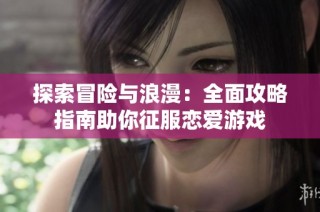 探索冒险与浪漫：全面攻略指南助你征服恋爱游戏
