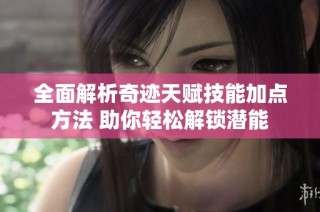 全面解析奇迹天赋技能加点方法 助你轻松解锁潜能