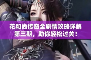 花和尚传奇全剧情攻略详解第三期，助你轻松过关！