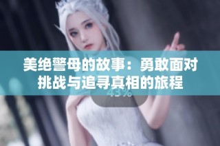 美绝警母的故事：勇敢面对挑战与追寻真相的旅程