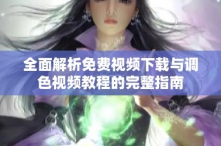 全面解析免费视频下载与调色视频教程的完整指南