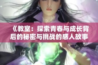 《教室：探索青春与成长背后的秘密与挑战的感人故事》