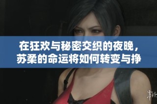 在狂欢与秘密交织的夜晚，苏柔的命运将如何转变与挣扎