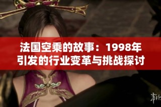 法国空乘的故事：1998年引发的行业变革与挑战探讨